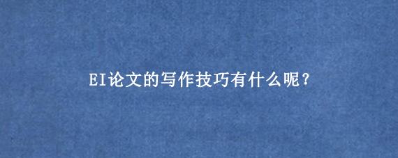 EI论文的写作技巧有什么呢？
