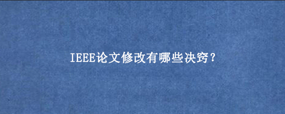 IEEE论文修改有哪些决窍？