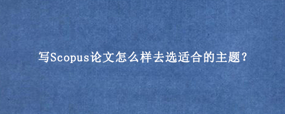 写Scopus论文怎么样去选适合的主题？