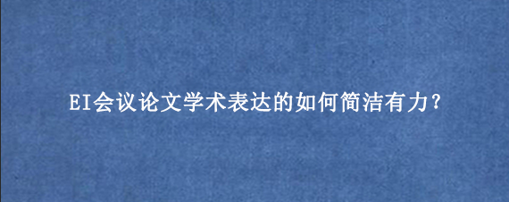 EI会议论文学术表达的如何简洁有力？