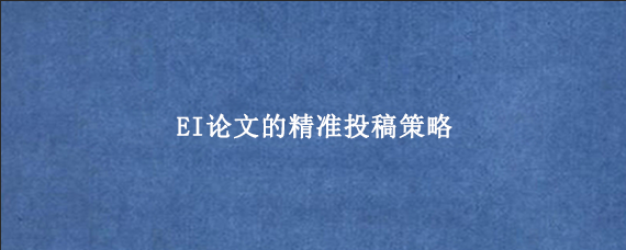 EI论文的精准投稿策略