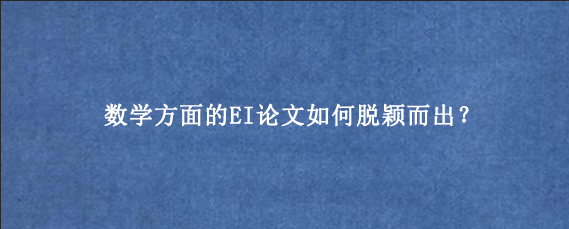 数学方面的EI论文如何脱颖而出？