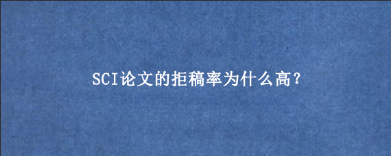 SCI论文的拒稿率为什么高？