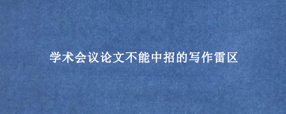 学术会议论文不能中招的写作雷区