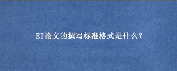 EI论文的撰写标准格式是什么？