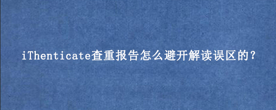 iThenticate查重报告怎么避开解读误区的？