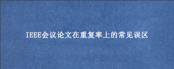 IEEE会议论文在重复率上的常见误区