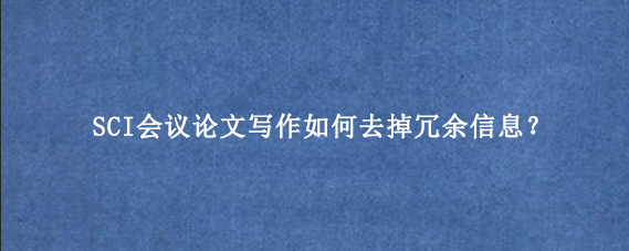 SCI会议论文写作如何去掉冗余信息？