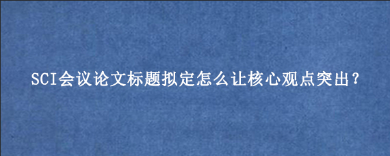SCI会议论文标题拟定怎么让核心观点突出？