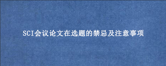 SCI会议论文在选题的禁忌及注意事项