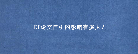 EI论文自引的影响有多大？