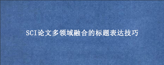 SCI论文多领域融合的标题表达技巧