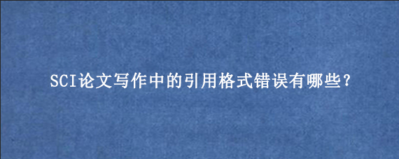 SCI论文写作中的引用格式错误有哪些？
