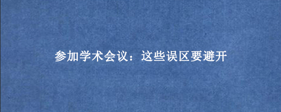 参加学术会议：这些误区要避开