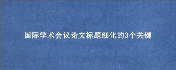 国际学术会议论文标题细化的3个关键