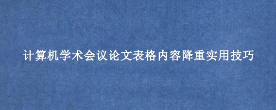 计算机学术会议论文表格内容降重实用技巧
