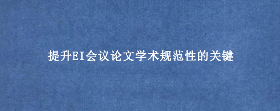 提升EI会议论文学术规范性的关键