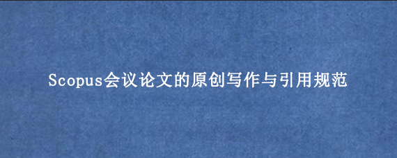 Scopus会议论文的原创写作与引用规范