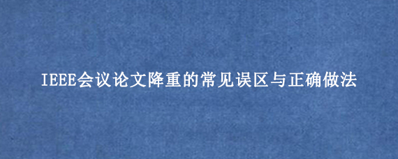 IEEE会议论文降重的常见误区与正确做法