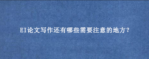 EI论文写作还有哪些需要注意的地方？