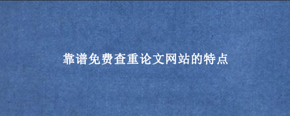 靠谱免费查重论文网站的特点