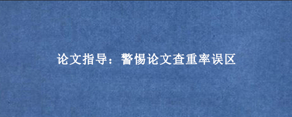 论文指导：警惕论文查重率误区