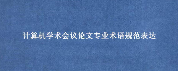 计算机学术会议论文专业术语规范表达