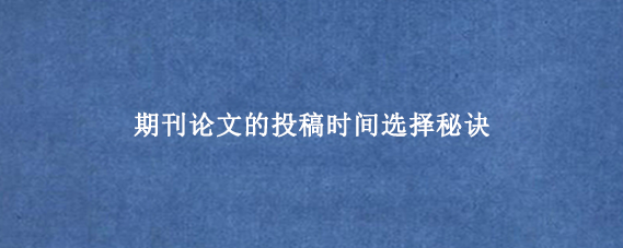 期刊论文的投稿时间选择秘诀