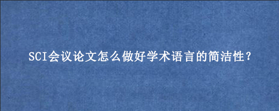 SCI会议论文怎么做好学术语言的简洁性？
