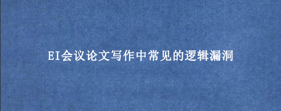 EI会议论文写作中常见的逻辑漏洞
