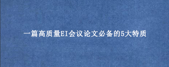 一篇高质量EI会议论文必备的5大特质
