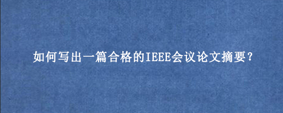 如何写出一篇合格的IEEE会议论文摘要？