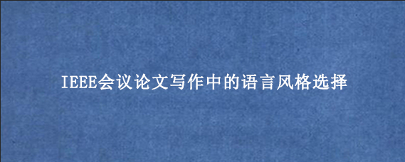 IEEE会议论文写作中的语言风格选择