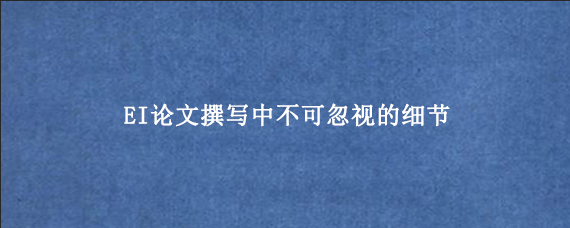 EI论文撰写中不可忽视的细节