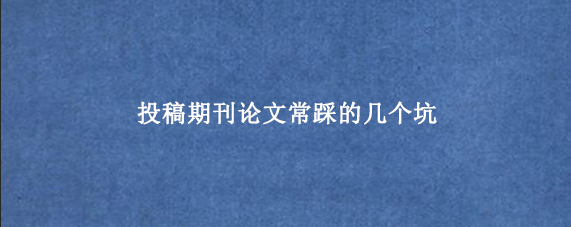 投稿期刊论文常踩的几个坑