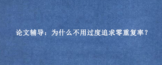论文辅导：为什么不用过度追求零重复率？