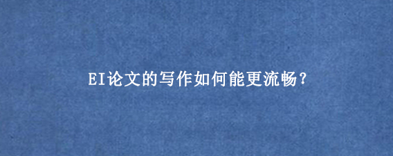 EI论文的写作如何能更流畅？