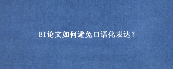 EI论文如何避免口语化表达？