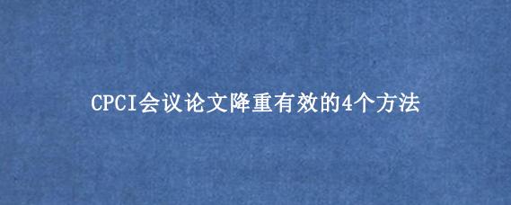 CPCI会议论文降重有效的4个方法