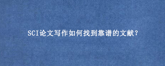 SCI论文写作如何找到靠谱的文献？