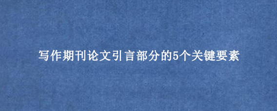 写作期刊论文引言部分的5个关键要素