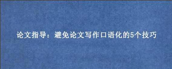 论文指导：避免论文写作口语化的5个技巧