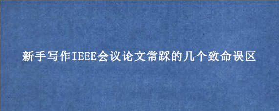 新手写作IEEE会议论文常踩的几个致命误区