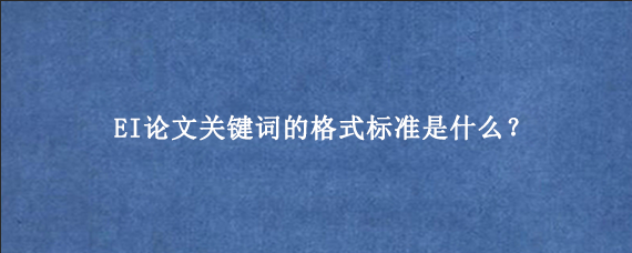 EI论文关键词的格式标准是什么？