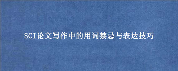SCI论文写作中的用词禁忌与表达技巧