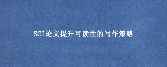 SCI论文提升可读性的写作策略