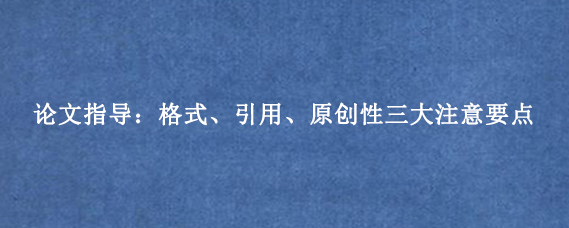 论文指导：格式、引用、原创性三大注意要点
