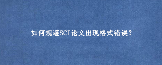 如何规避SCI论文出现格式错误？