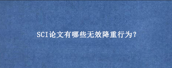 SCI论文有哪些无效降重行为？