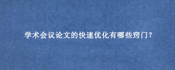 学术会议论文的快速优化有哪些窍门？